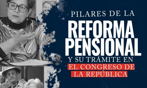 Pilares de la reforma pensional y su trámite en el Congreso de la República